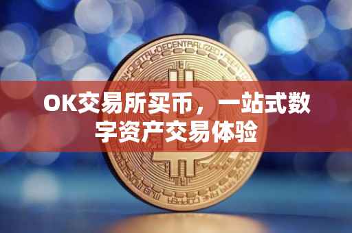 OK交易所买币，一站式数字资产交易体验