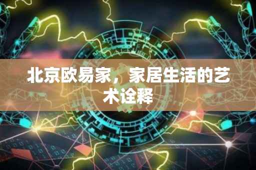 北京欧易家，家居生活的艺术诠释