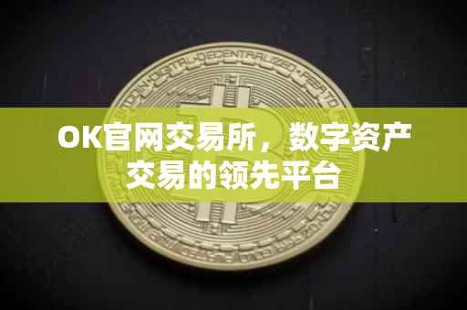 OK官网交易所，数字资产交易的领先平台