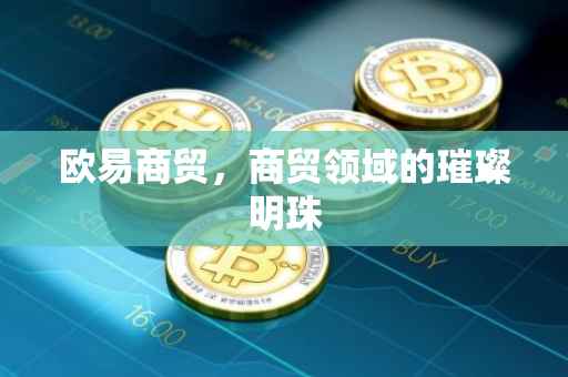 欧易商贸，商贸领域的璀璨明珠