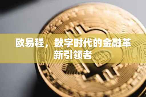 欧易程，数字时代的金融革新引领者