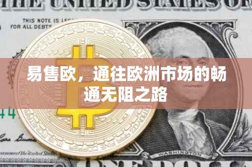 易售欧，通往欧洲市场的畅通无阻之路