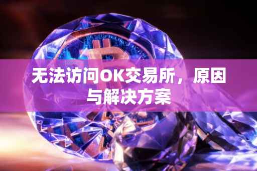无法访问OK交易所，原因与解决方案
