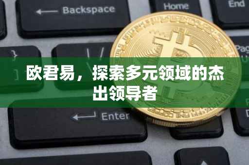 欧君易，探索多元领域的杰出领导者