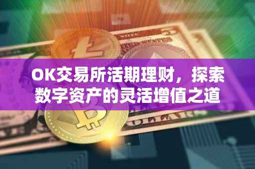 OK交易所活期理财，探索数字资产的灵活增值之道