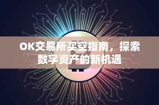 OK交易所买空指南，探索数字资产的新机遇