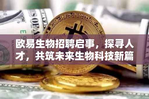 欧易生物招聘启事，探寻人才，共筑未来生物科技新篇章