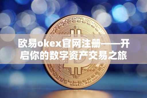 欧易okex官网注册——开启你的数字资产交易之旅