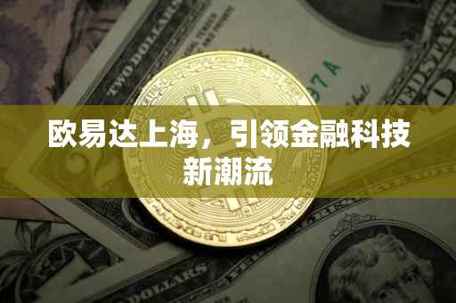 欧易达上海，引领金融科技新潮流