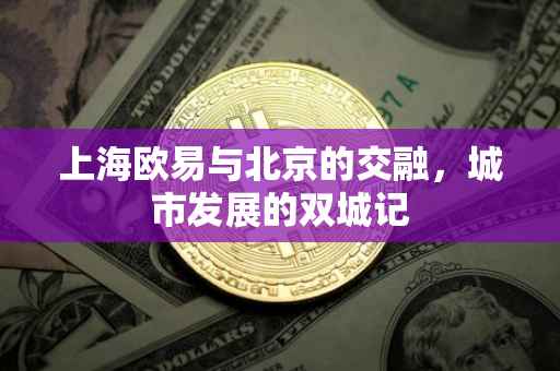 上海欧易与北京的交融，城市发展的双城记