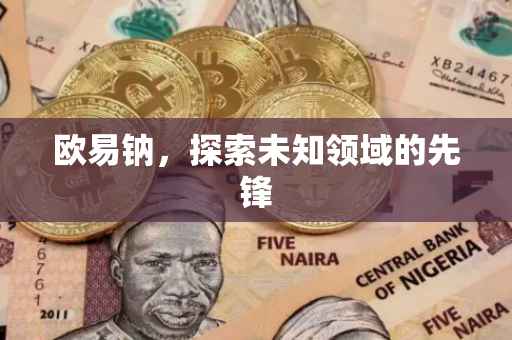 欧易钠，探索未知领域的先锋