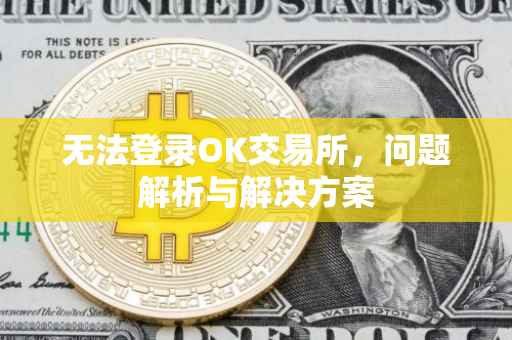 无法登录OK交易所，问题解析与解决方案