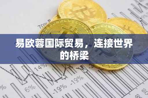 易欧蓉国际贸易，连接世界的桥梁
