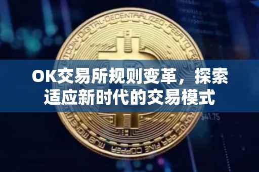 OK交易所规则变革，探索适应新时代的交易模式