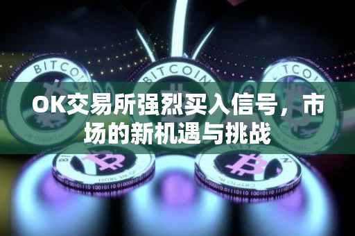 OK交易所强烈买入信号，市场的新机遇与挑战