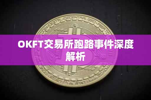 OKFT交易所跑路事件深度解析