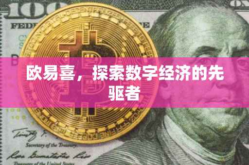 欧易喜，探索数字经济的先驱者