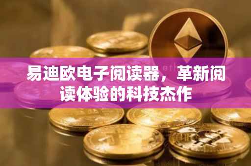 易迪欧电子阅读器，革新阅读体验的科技杰作