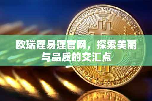 欧瑞莲易莲官网，探索美丽与品质的交汇点