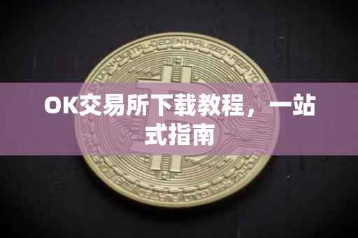 OK交易所下载教程，一站式指南