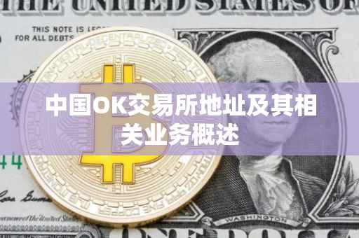 中国OK交易所地址及其相关业务概述