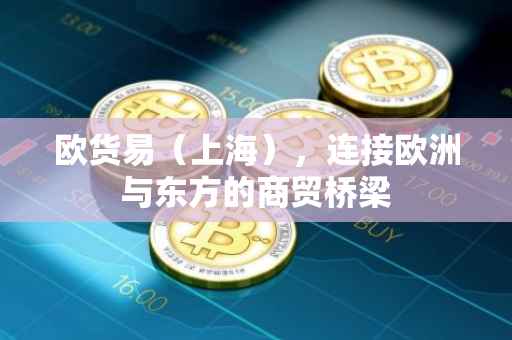 欧货易（上海），连接欧洲与东方的商贸桥梁