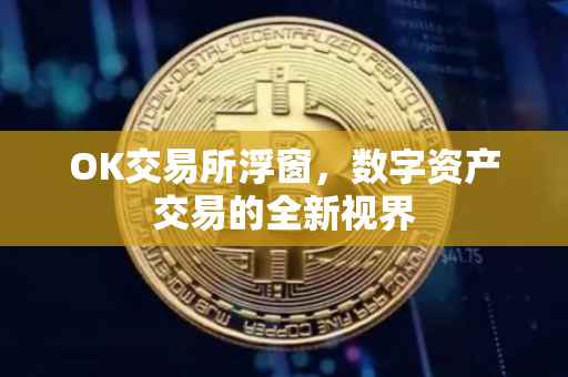 OK交易所浮窗，数字资产交易的全新视界