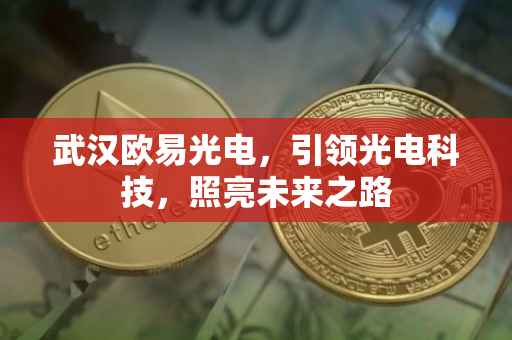 武汉欧易光电，引领光电科技，照亮未来之路