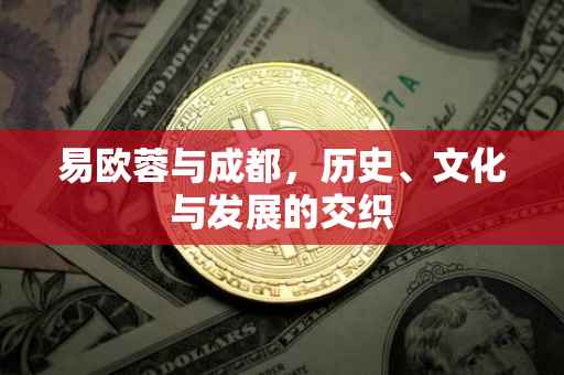 易欧蓉与成都，历史、文化与发展的交织