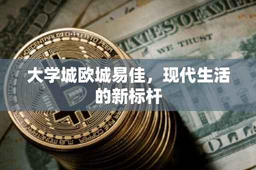 大学城欧城易佳，现代生活的新标杆