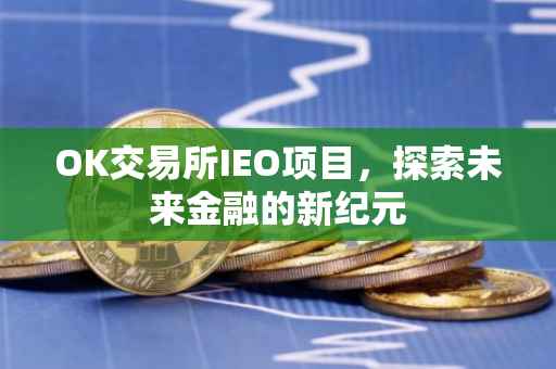 OK交易所IEO项目，探索未来金融的新纪元