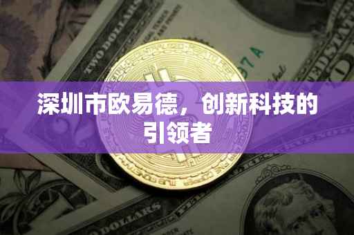 深圳市欧易德，创新科技的引领者