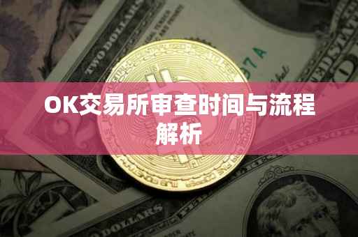 OK交易所审查时间与流程解析