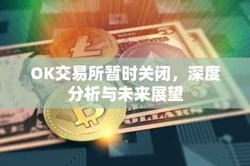OK交易所暂时关闭，深度分析与未来展望