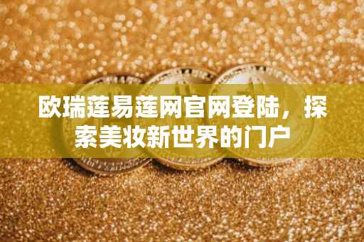 欧瑞莲易莲网官网登陆，探索美妆新世界的门户
