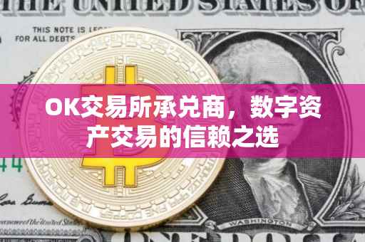 OK交易所承兑商，数字资产交易的信赖之选