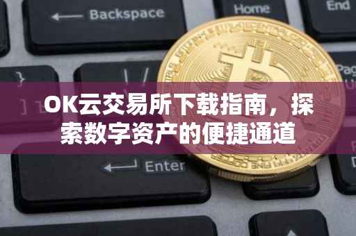 OK云交易所下载指南，探索数字资产的便捷通道