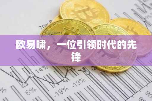 欧易啸，一位引领时代的先锋