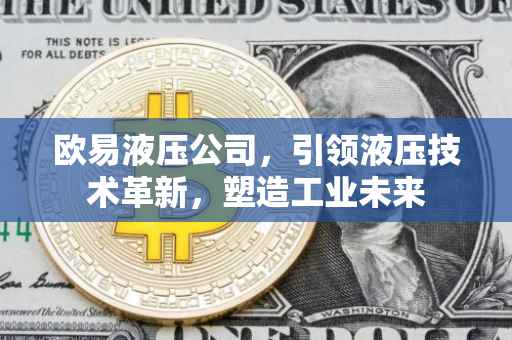 欧易液压公司，引领液压技术革新，塑造工业未来