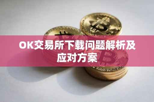 OK交易所下载问题解析及应对方案