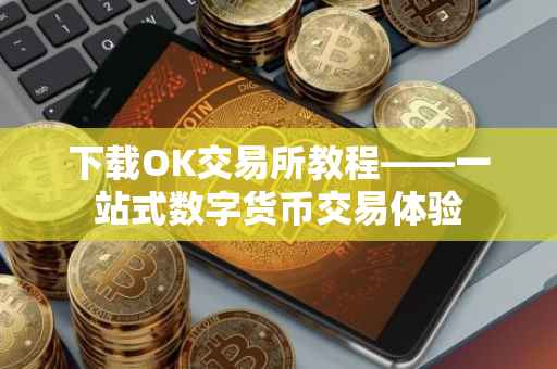 下载OK交易所教程——一站式数字货币交易体验