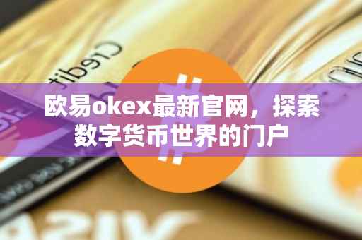 欧易okex最新官网，探索数字货币世界的门户