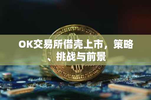 OK交易所借壳上市，策略、挑战与前景