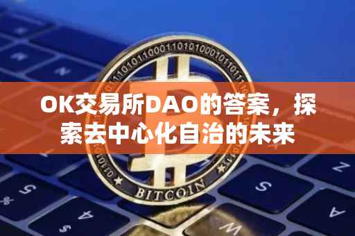OK交易所DAO的答案，探索去中心化自治的未来
