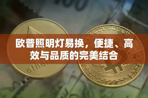 欧普照明灯易换，便捷、高效与品质的完美结合