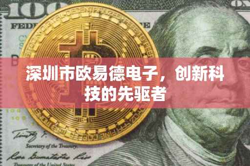 深圳市欧易德电子，创新科技的先驱者