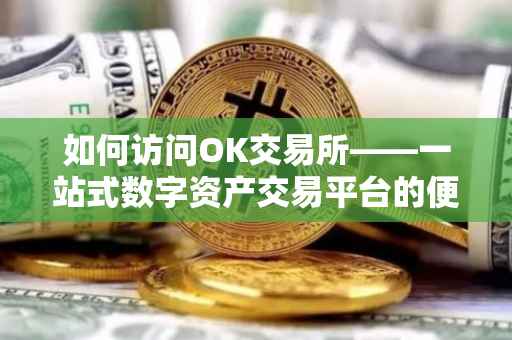如何访问OK交易所——一站式数字资产交易平台的便捷通道