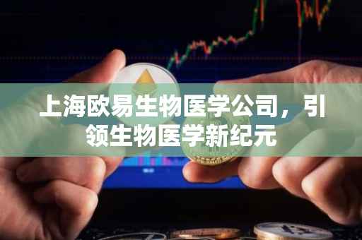 上海欧易生物医学公司，引领生物医学新纪元