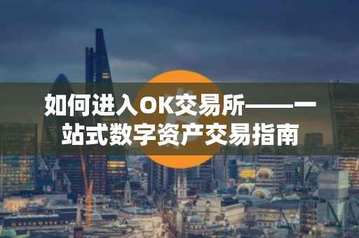 如何进入OK交易所——一站式数字资产交易指南