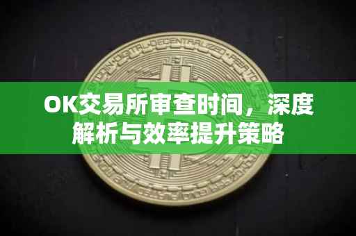 OK交易所审查时间，深度解析与效率提升策略